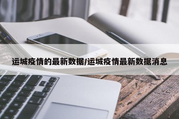 运城疫情的最新数据/运城疫情最新数据消息