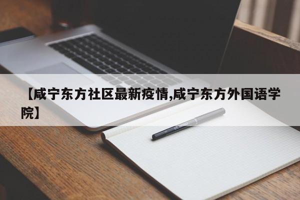 【咸宁东方社区最新疫情,咸宁东方外国语学院】